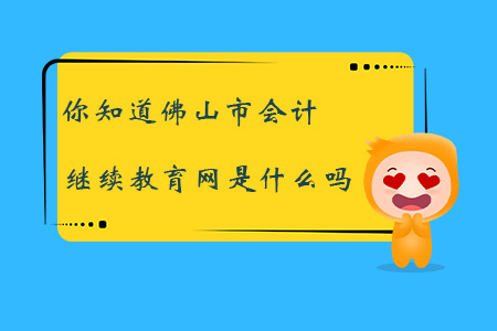 你知道佛山市會計繼續(xù)教育網(wǎng)是什么嗎？