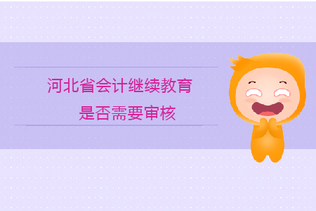 2020年河北省會(huì)計(jì)繼續(xù)教育是否需要審核？