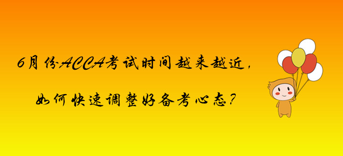 6月份ACCA考試時間越來越近，如何快速調(diào)整好備考心態(tài)？