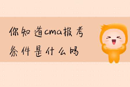 你知道cma報考條件是什么嗎