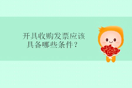 開(kāi)具收購(gòu)發(fā)票應(yīng)該具備哪些條件？