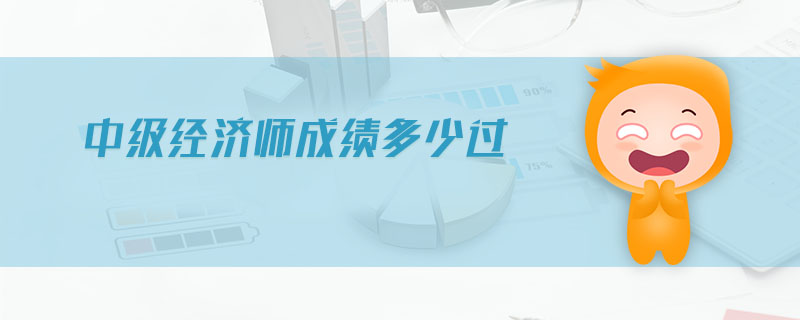 中級(jí)經(jīng)濟(jì)師成績(jī)多少過(guò)