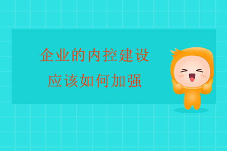 企業(yè)的內(nèi)控建設(shè)應(yīng)該如何加強(qiáng)？