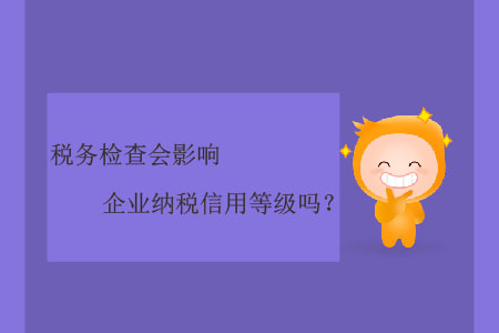 稅務(wù)檢查會影響企業(yè)納稅信用等級嗎？