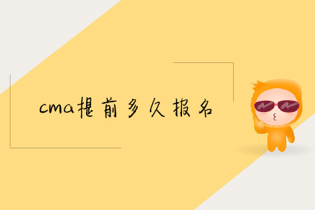 cma提前多久報名