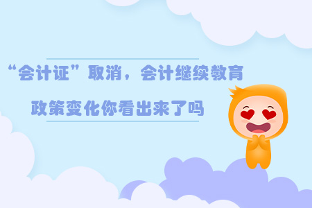 “會(huì)計(jì)證”取消后，會(huì)計(jì)繼續(xù)教育政策變化你看出來了嗎？