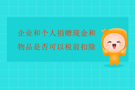 企業(yè)和個(gè)人捐贈(zèng)現(xiàn)金和物品是否可以稅前扣除？
