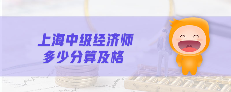 上海中級經(jīng)濟(jì)師多少分算及格