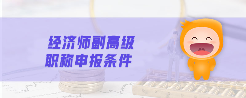 經(jīng)濟(jì)師副高級職稱申報(bào)條件