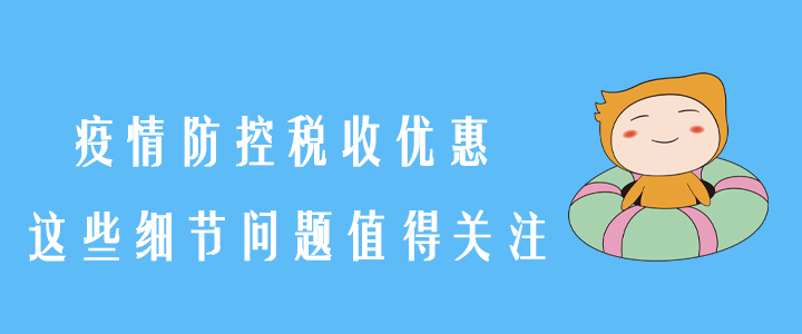 稅務(wù)師須知！疫情防控稅收優(yōu)惠，這些細(xì)節(jié)問(wèn)題值得關(guān)注！