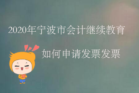 2020年寧波市會計(jì)繼續(xù)教育如何申請發(fā)票發(fā)票？
