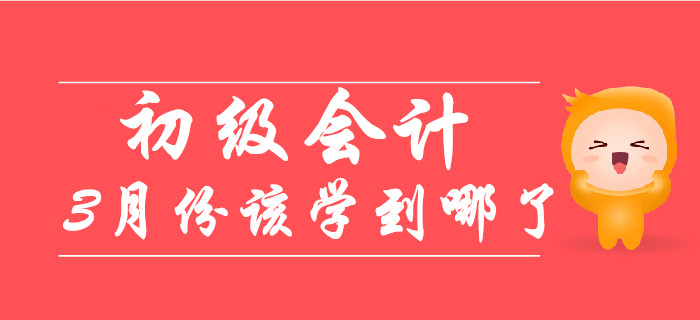 備考初級(jí)會(huì)計(jì)職稱的小伙伴，《會(huì)計(jì)》3月份已學(xué)到這個(gè)階段！