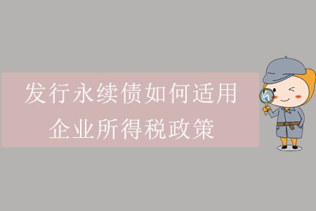 發(fā)行永續(xù)債如何適用企業(yè)所得稅政策？