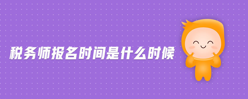 稅務(wù)師報(bào)名時(shí)間是什么時(shí)候