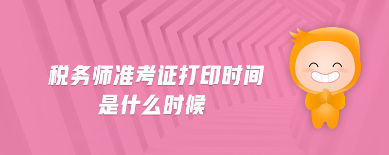 稅務師準考證打印時間是什么時候 稅務師準考證打印時間是什么時候