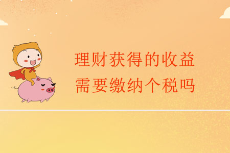 理財(cái)獲得的收益，需要繳納個(gè)稅嗎？