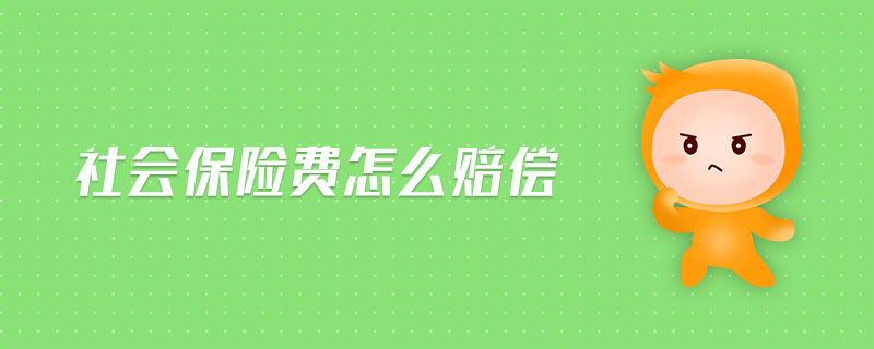 社會(huì)保險(xiǎn)費(fèi)怎么賠償