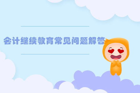 會計繼續(xù)教育常見問題匯總解答！