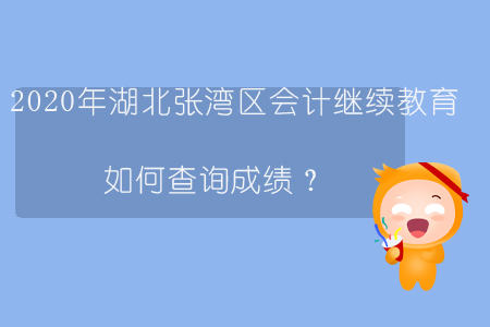 2020年湖北張灣區(qū)會計繼續(xù)教育如何查詢成績？