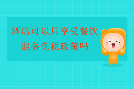 酒店可以只享受餐飲服務(wù)免稅政策嗎？