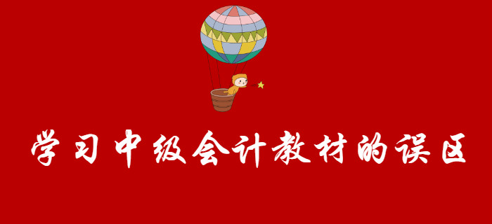 盤點(diǎn)學(xué)習(xí)中級(jí)會(huì)計(jì)教材的誤區(qū)，聽(tīng)聞80%的考生都踩過(guò)！