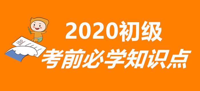 重要！2020年初級(jí)會(huì)計(jì)考前必學(xué)知識(shí)點(diǎn)匯總，兩科全！