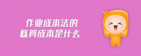 作業(yè)成本法的核算成本是什么