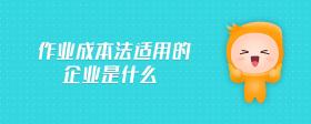 作業(yè)成本法適用的企業(yè)是什么