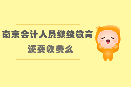 南京會計人員繼續(xù)教育還要收費么？