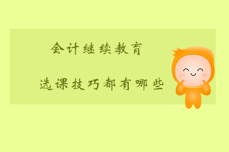 會(huì)計(jì)繼續(xù)教育選課技巧有哪些？