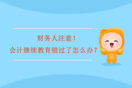 財(cái)務(wù)人注意！會(huì)計(jì)繼續(xù)教育錯(cuò)過(guò)了怎么辦？