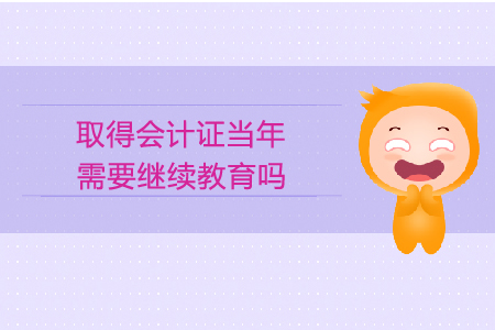 取得會計證當(dāng)年需要繼續(xù)教育嗎？