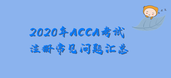 新手必看！2020年ACCA考試注冊常見問題匯總