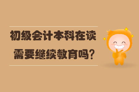 初級會計(jì)本科在讀需要繼續(xù)教育嗎？