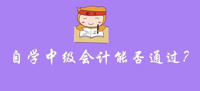 自學(xué)中級會計能否通過考試？需要注意的事項有哪些？