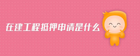 在建工程抵押申請(qǐng)是什么
