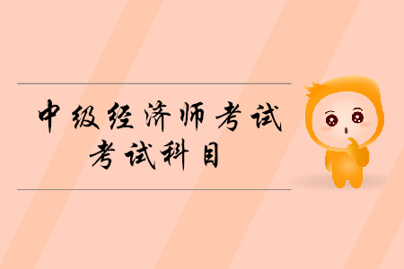 中級經(jīng)濟(jì)師考試科目2020年都有什么？