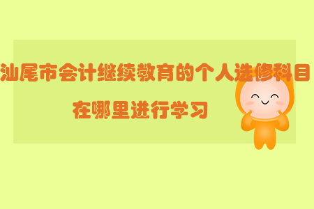 汕尾市會(huì)計(jì)繼續(xù)教育的個(gè)人選修科目在哪里進(jìn)行學(xué)習(xí)？