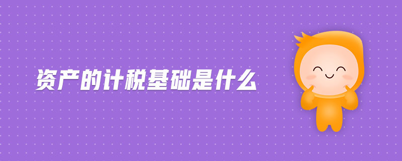 資產(chǎn)的計稅基礎(chǔ)是什么