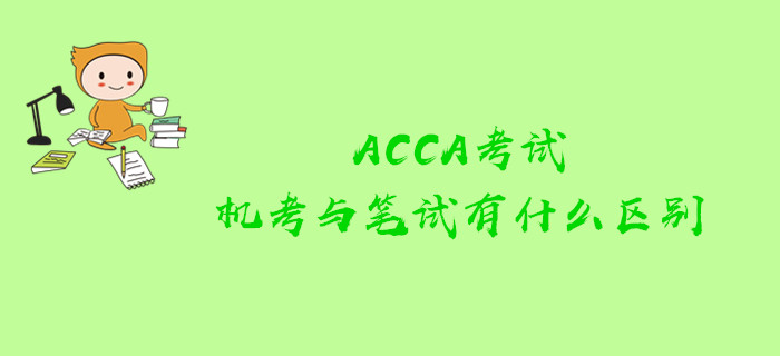 ACCA考試機(jī)考與筆試有什么區(qū)別？哪些課程可以參加機(jī)考？