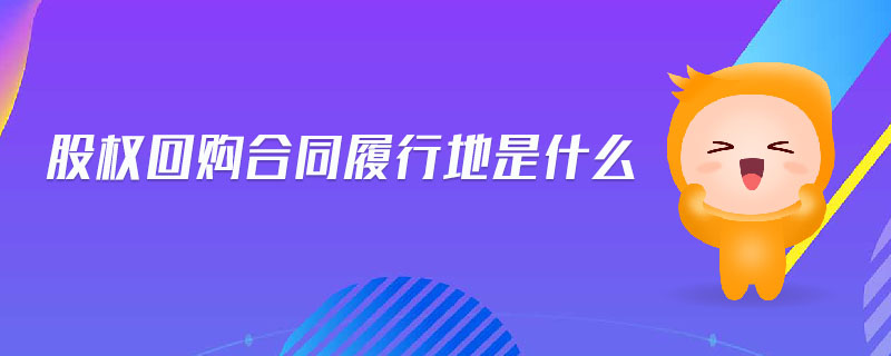 股權(quán)回購(gòu)合同履行地是什么