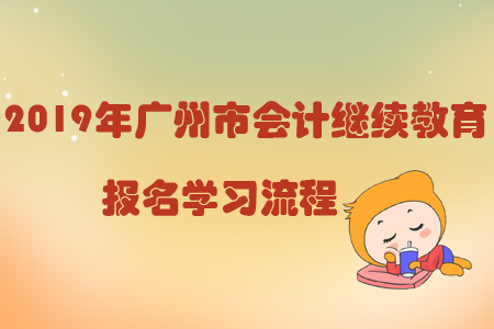 2019年廣州市會計繼續(xù)教育報名學(xué)習(xí)流程