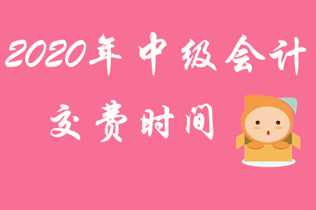 2020年中級(jí)會(huì)計(jì)職稱交費(fèi)時(shí)間截止到何時(shí)？