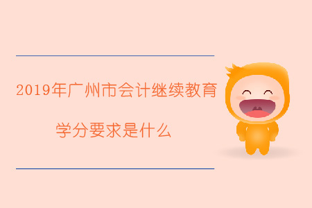 2019年廣州市會計(jì)繼續(xù)教育學(xué)分要求是什么？