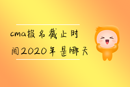 cma報(bào)名截止時(shí)間2020年是哪天