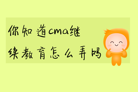 你知道cma繼續(xù)教育怎么弄嗎