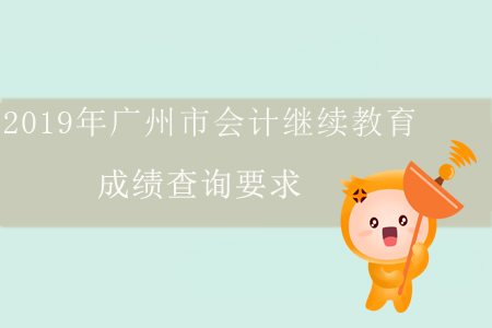 2019年廣州市會計繼續(xù)教育成績查詢要求