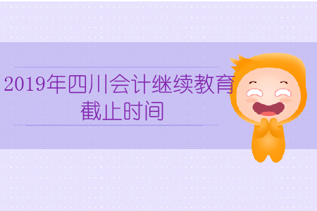 2019年四川會計繼續(xù)教育截止時間