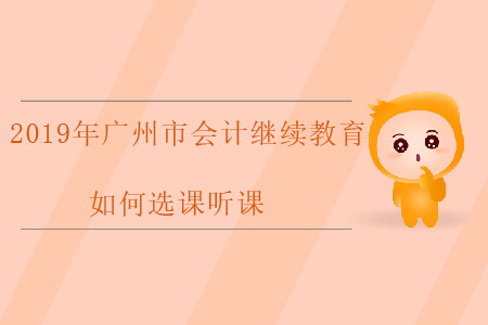 2019年廣州市會(huì)計(jì)繼續(xù)教育如何選課聽(tīng)課？