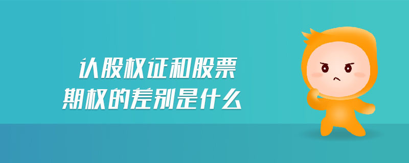 認(rèn)股權(quán)證和股票期權(quán)的差別是什么